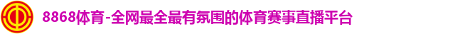 8868体育-全网最全最有氛围的体育赛事直播平台